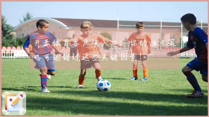 开云体育客户端入口：你的抽卡策略可能错过这些关键因素！