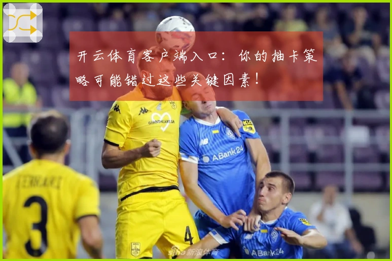 开云体育客户端入口：你的抽卡策略可能错过这些关键因素！