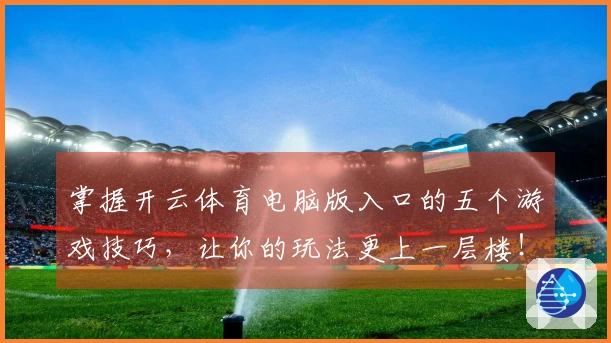 掌握开云体育电脑版入口的五个游戏技巧，让你的玩法更上一层楼！