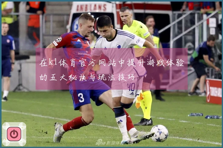 在k1体育官方网站中提升游戏体验的五大秘诀与玩法技巧